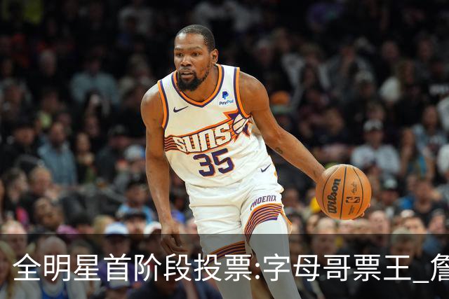 全明星首阶段投票:字母哥票王 詹姆斯西部票王