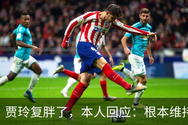 贾玲复胖了，本人回应：根本维持不住，体重弹一弹，观众也好适应