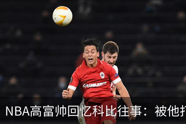NBA高富帅回忆科比往事：被他打爆了！后来请我们在LA玩支付2.2万